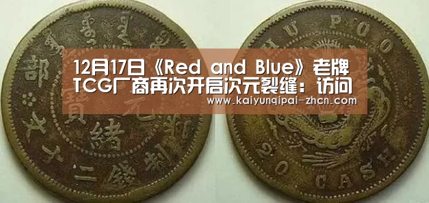 12月17日《Red and Blue》老牌TCG厂商再次开启次元裂缝:访问体验(图1) 开元棋牌下载下载中心